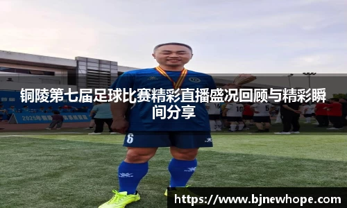 铜陵第七届足球比赛精彩直播盛况回顾与精彩瞬间分享