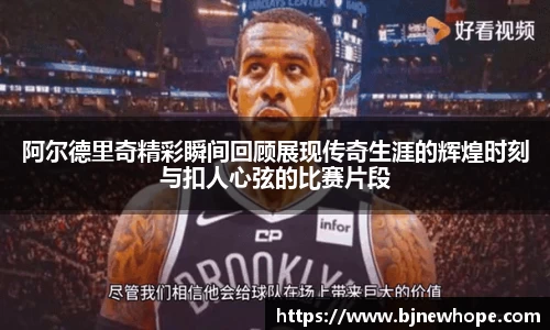 阿尔德里奇精彩瞬间回顾展现传奇生涯的辉煌时刻与扣人心弦的比赛片段