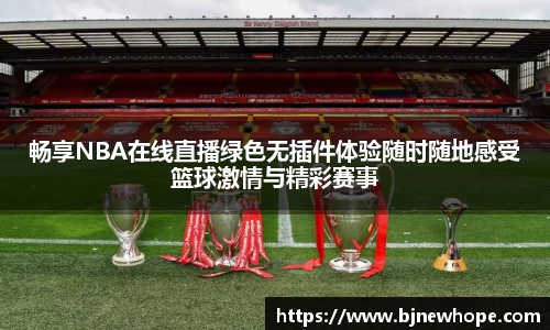 畅享NBA在线直播绿色无插件体验随时随地感受篮球激情与精彩赛事