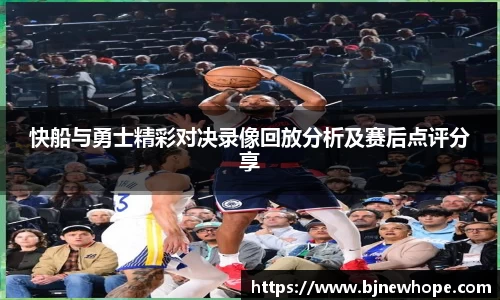 快船与勇士精彩对决录像回放分析及赛后点评分享