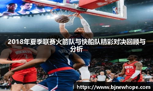 2018年夏季联赛火箭队与快船队精彩对决回顾与分析