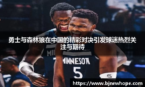 勇士与森林狼在中国的精彩对决引发球迷热烈关注与期待