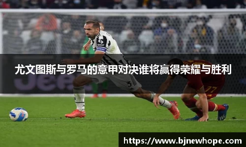 尤文图斯与罗马的意甲对决谁将赢得荣耀与胜利