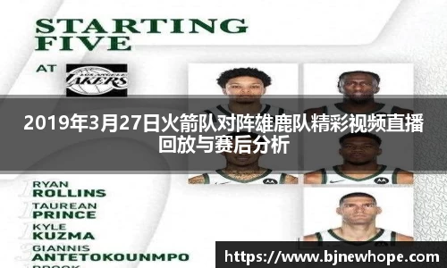 2019年3月27日火箭队对阵雄鹿队精彩视频直播回放与赛后分析