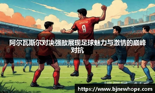 阿尔瓦斯尔对决强敌展现足球魅力与激情的巅峰对抗