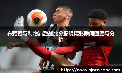布赖顿与利物浦激战比分揭晓精彩瞬间回顾与分析