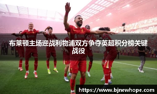 布莱顿主场迎战利物浦双方争夺英超积分榜关键战役