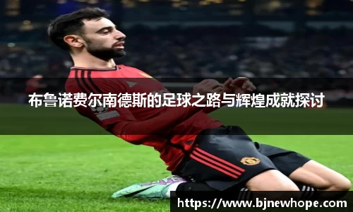 布鲁诺费尔南德斯的足球之路与辉煌成就探讨
