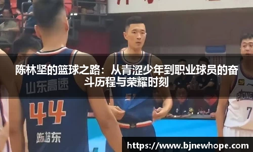 陈林坚的篮球之路：从青涩少年到职业球员的奋斗历程与荣耀时刻