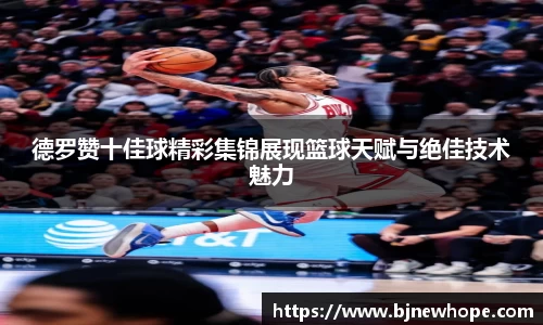 德罗赞十佳球精彩集锦展现篮球天赋与绝佳技术魅力